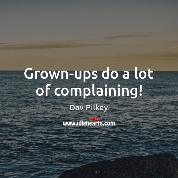 Grown-ups do a lot of complaining! Dav Pilkey Picture Quote