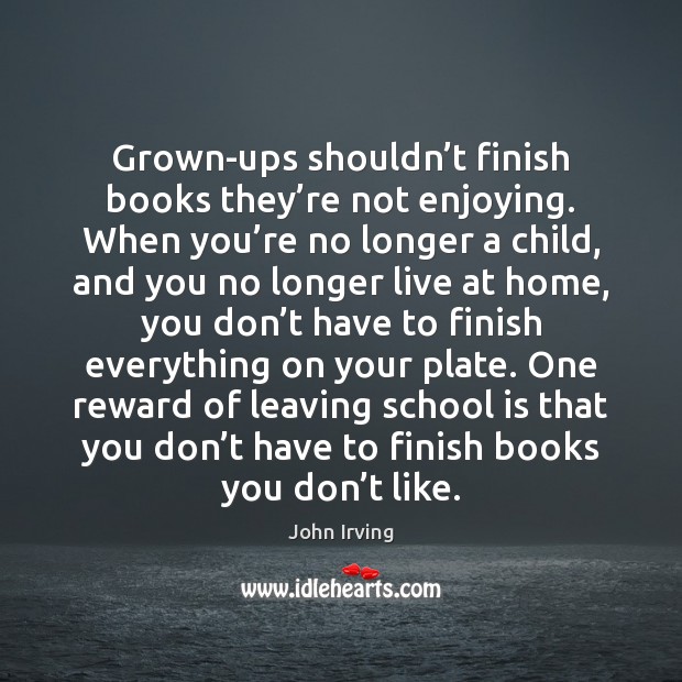 Grown-ups shouldn’t finish books they’re not enjoying. When you’re John Irving Picture Quote