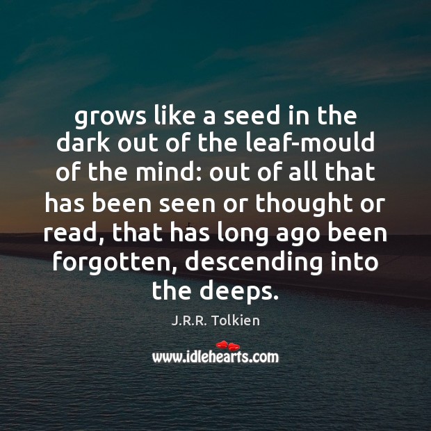 Grows like a seed in the dark out of the leaf-mould of J.R.R. Tolkien Picture Quote