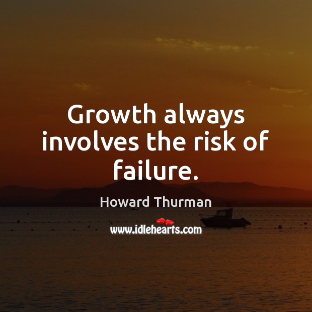 Growth always involves the risk of failure. Howard Thurman Picture Quote
