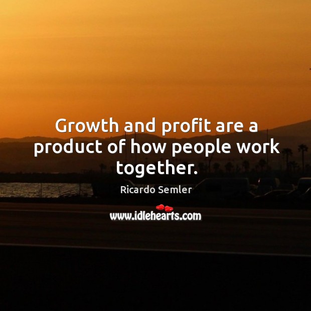 Growth and profit are a product of how people work together. Image