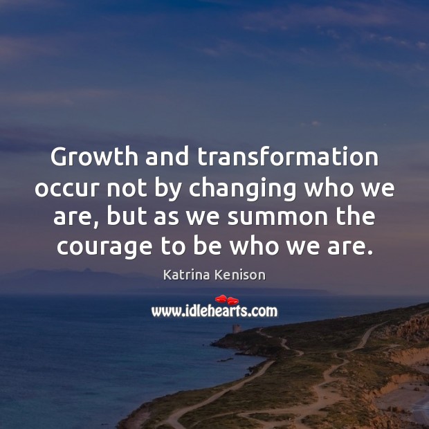 Growth and transformation occur not by changing who we are, but as Image