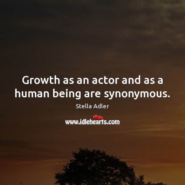Growth as an actor and as a human being are synonymous. Stella Adler Picture Quote