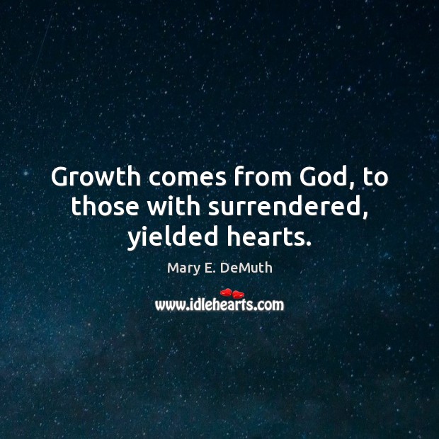 Growth comes from God, to those with surrendered, yielded hearts. Mary E. DeMuth Picture Quote