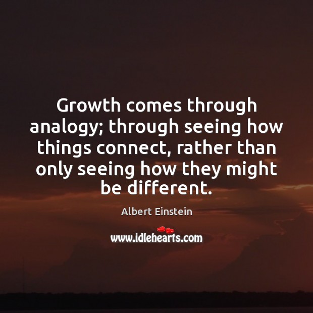 Growth comes through analogy; through seeing how things connect, rather than only Image