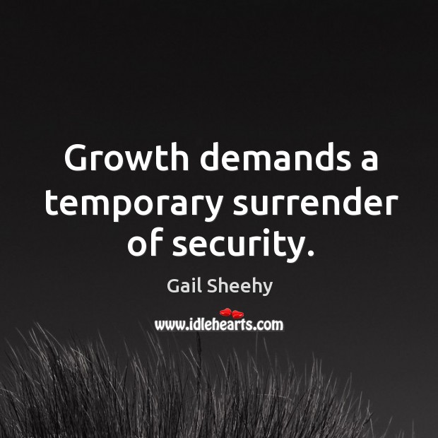 Growth demands a temporary surrender of security. Gail Sheehy Picture Quote