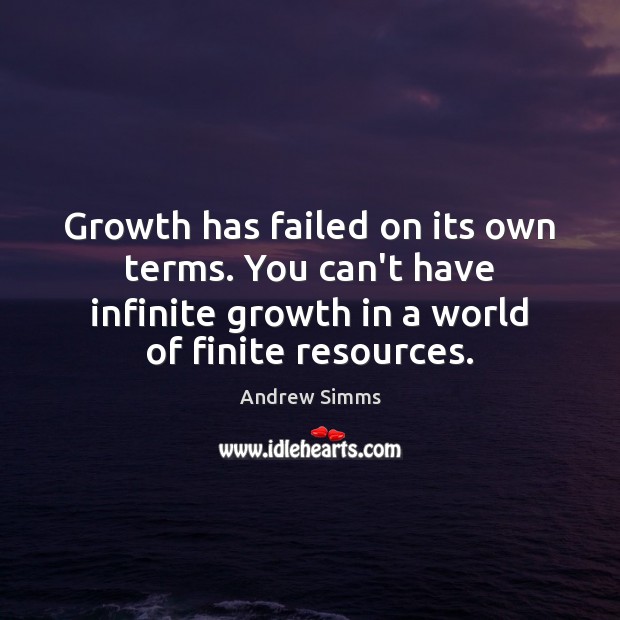 Growth has failed on its own terms. You can’t have infinite growth Andrew Simms Picture Quote
