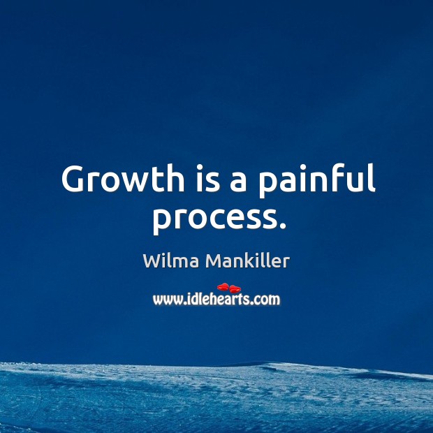 Growth is a painful process. Wilma Mankiller Picture Quote