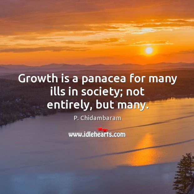 Growth is a panacea for many ills in society; not entirely, but many. P. Chidambaram Picture Quote