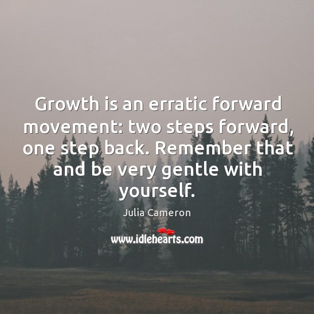 Growth is an erratic forward movement: two steps forward, one step back. Julia Cameron Picture Quote