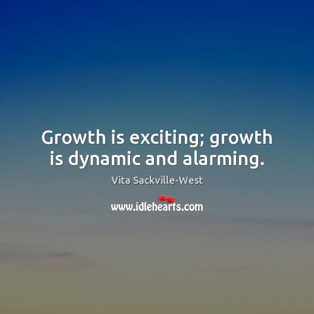 Growth is exciting; growth is dynamic and alarming. Vita Sackville-West Picture Quote