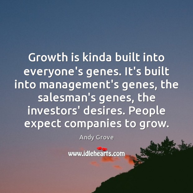 Growth is kinda built into everyone’s genes. It’s built into management’s genes, Andy Grove Picture Quote