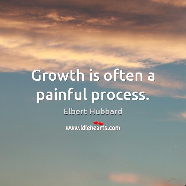 Growth is often a painful process. Elbert Hubbard Picture Quote