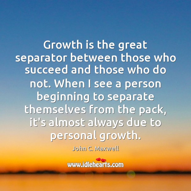 Growth is the great separator between those who succeed and those who John C. Maxwell Picture Quote