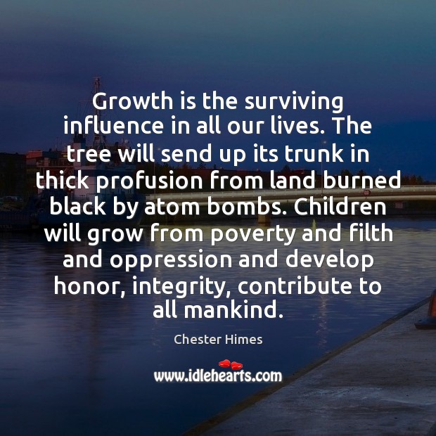 Growth is the surviving influence in all our lives. The tree will Chester Himes Picture Quote
