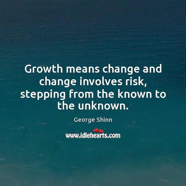 Growth means change and change involves risk, stepping from the known to the unknown. Image