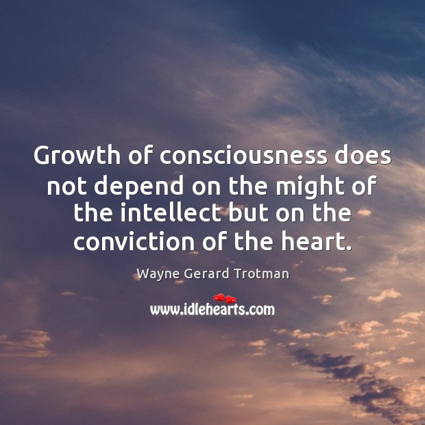 Growth of consciousness does not depend on the might of the intellect Wayne Gerard Trotman Picture Quote