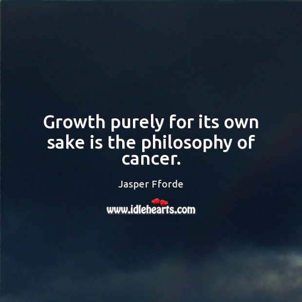 Growth purely for its own sake is the philosophy of cancer. Jasper Fforde Picture Quote