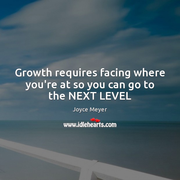 Growth requires facing where you’re at so you can go to the NEXT LEVEL Joyce Meyer Picture Quote