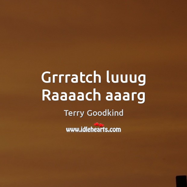 Grrratch luuug Raaaach aaarg Terry Goodkind Picture Quote
