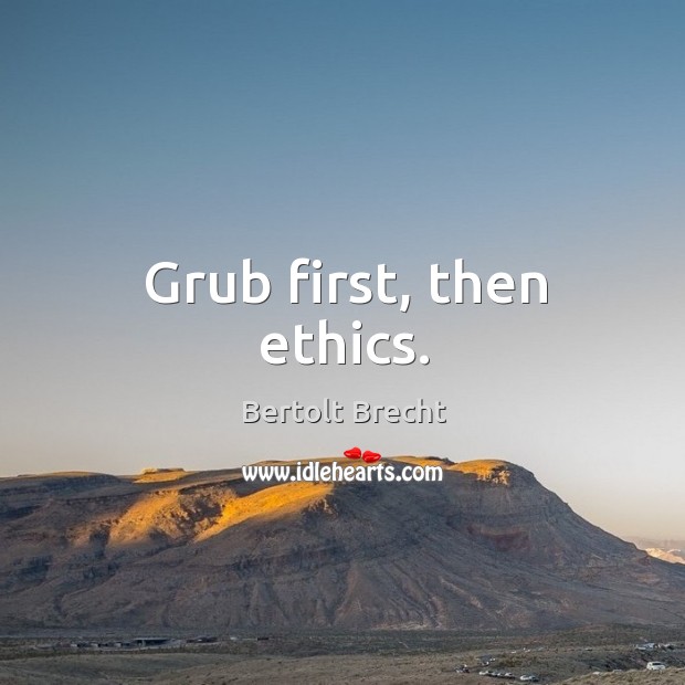 Grub first, then ethics. Bertolt Brecht Picture Quote