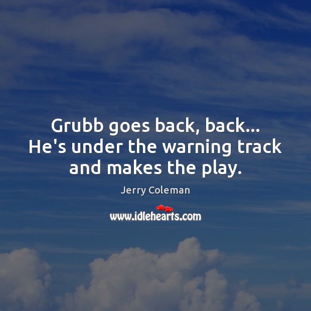 Grubb goes back, back… He’s under the warning track and makes the play. Jerry Coleman Picture Quote