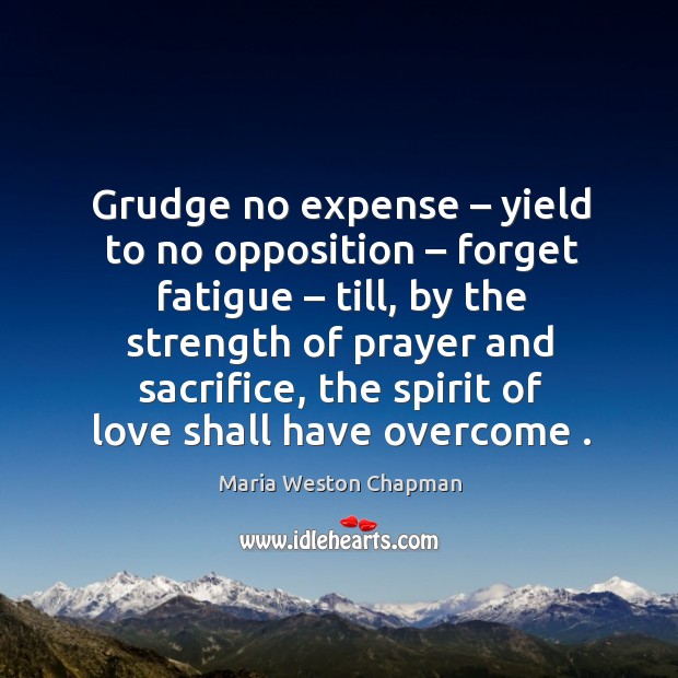 Grudge no expense – yield to no opposition – forget fatigue – till, by the strength of prayer and Image