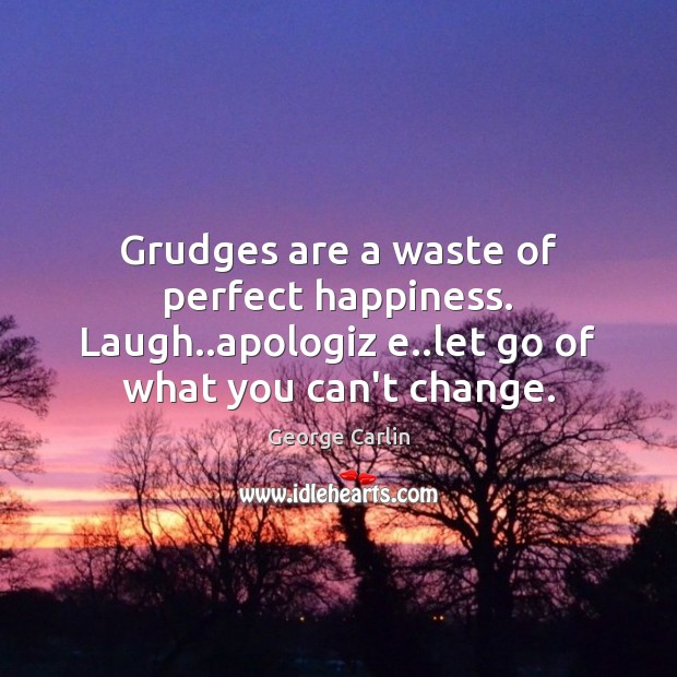 Grudges are a waste of perfect happiness. Laugh..apologiz e..let go George Carlin Picture Quote