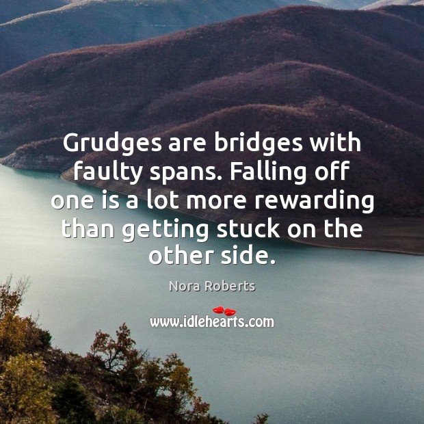 Grudges are bridges with faulty spans. Falling off one is a lot 