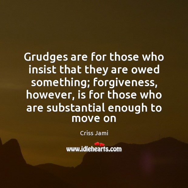 Grudges are for those who insist that they are owed something; forgiveness, Move On Quotes Image