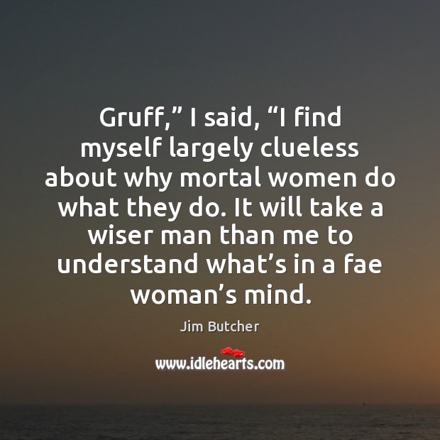 Gruff,” I said, “I find myself largely clueless about why mortal women Jim Butcher Picture Quote