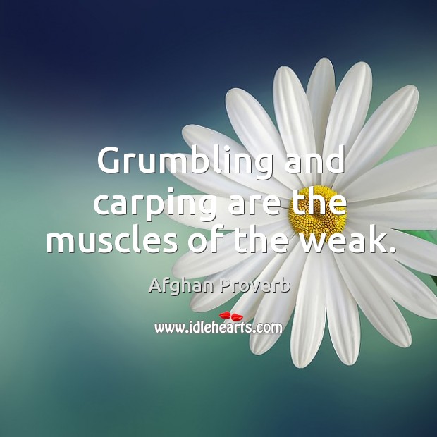 Grumbling and carping are the muscles of the weak. Afghan Proverbs Image