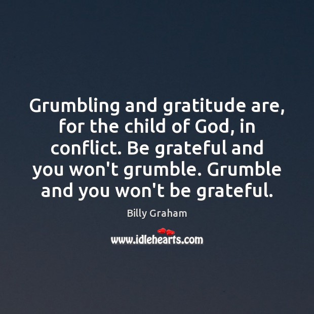 Grumbling and gratitude are, for the child of God, in conflict. Be Billy Graham Picture Quote