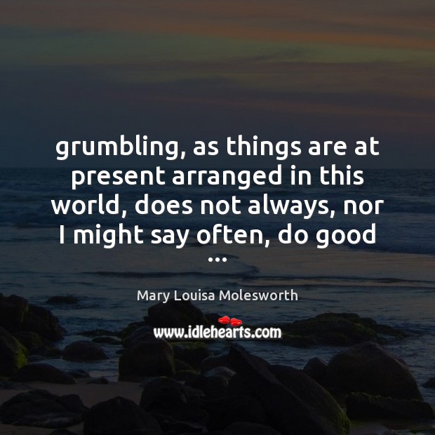 Grumbling, as things are at present arranged in this world, does not Mary Louisa Molesworth Picture Quote
