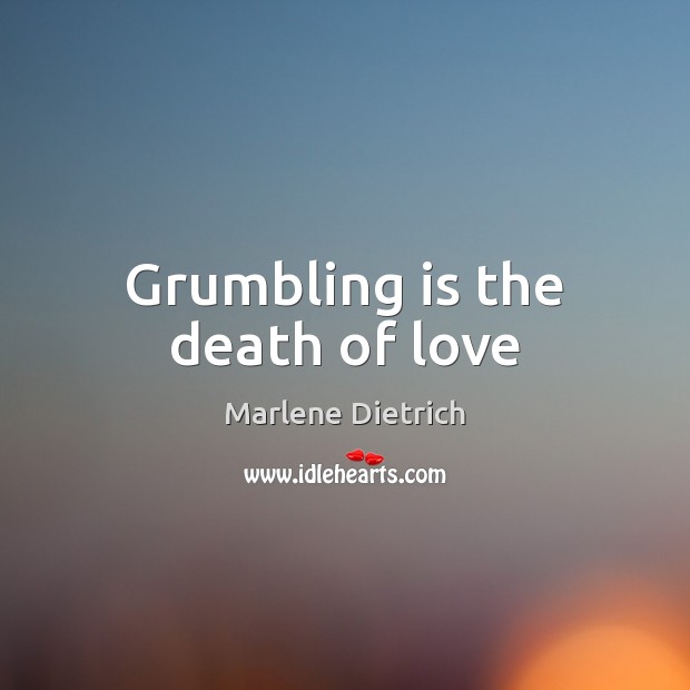 Grumbling is the death of love Marlene Dietrich Picture Quote