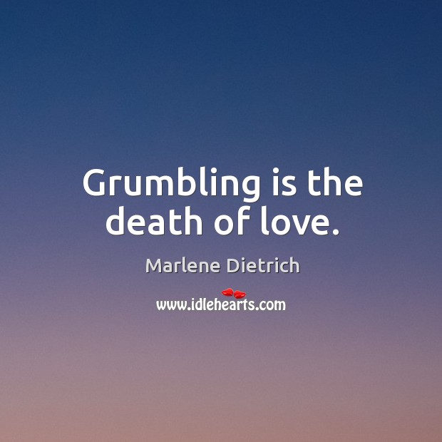 Grumbling is the death of love. Marlene Dietrich Picture Quote