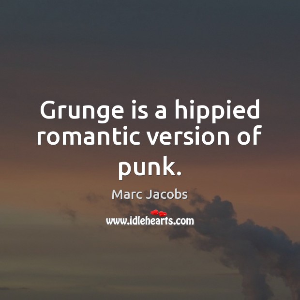 Grunge is a hippied romantic version of punk. Marc Jacobs Picture Quote