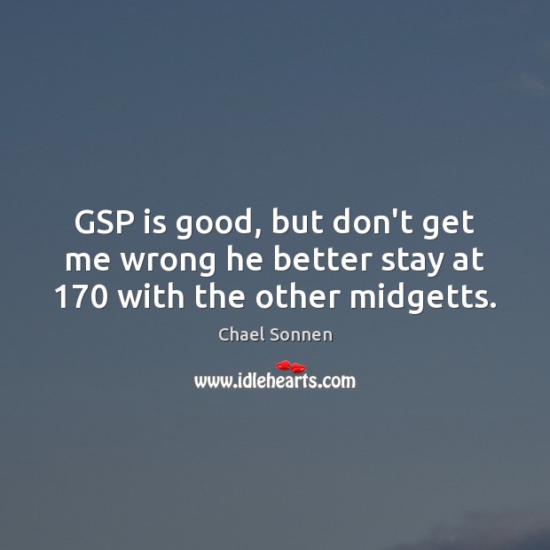 GSP is good, but don’t get me wrong he better stay at 170 with the other midgetts. Chael Sonnen Picture Quote