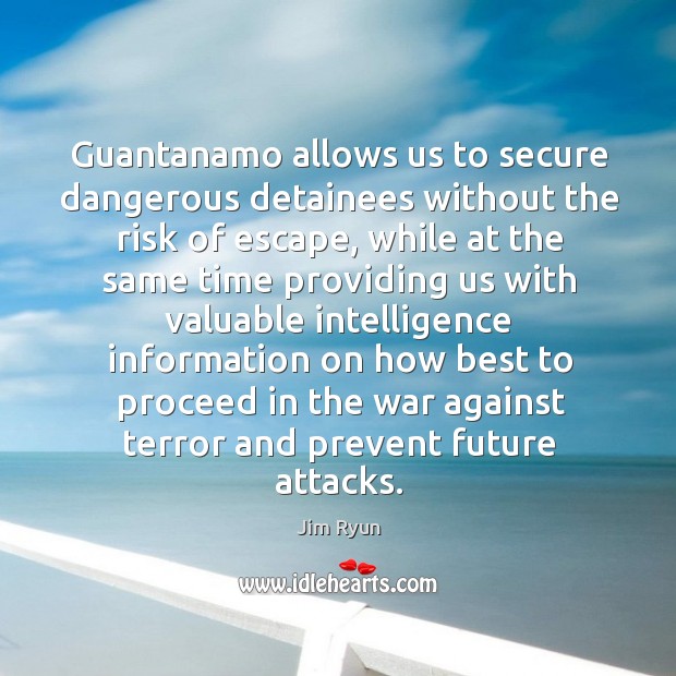 Guantanamo allows us to secure dangerous detainees without the risk of escape Jim Ryun Picture Quote