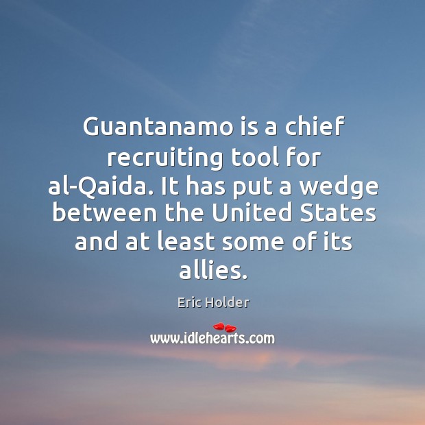 Guantanamo is a chief recruiting tool for al-Qaida. It has put a Eric Holder Picture Quote