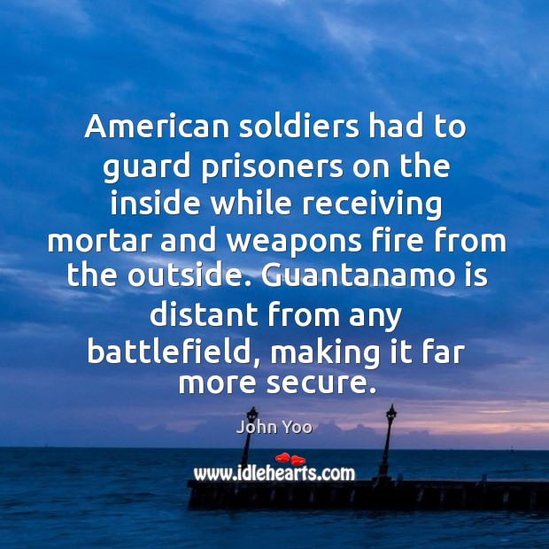 Guantanamo is distant from any battlefield, making it far more secure. John Yoo Picture Quote