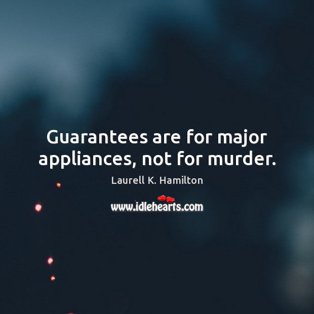 Guarantees are for major appliances, not for murder. Laurell K. Hamilton Picture Quote
