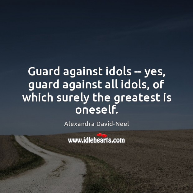 Guard against idols — yes, guard against all idols, of which surely 