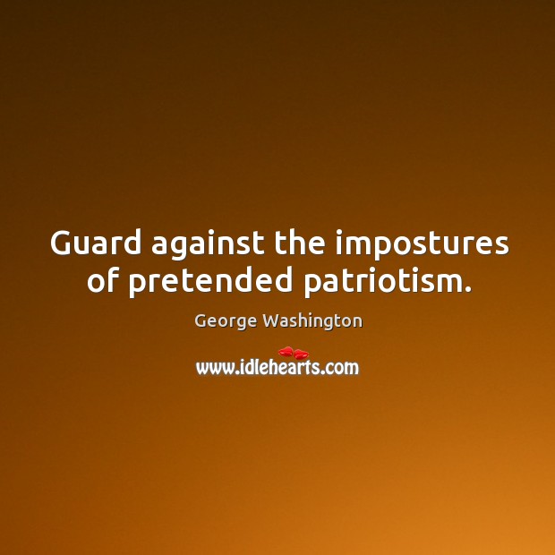 Guard against the impostures of pretended patriotism. George Washington Picture Quote