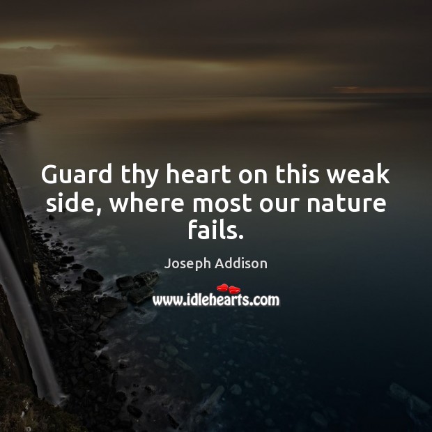 Guard thy heart on this weak side, where most our nature fails. Joseph Addison Picture Quote
