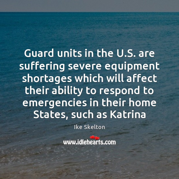 Guard units in the U.S. are suffering severe equipment shortages which Ike Skelton Picture Quote