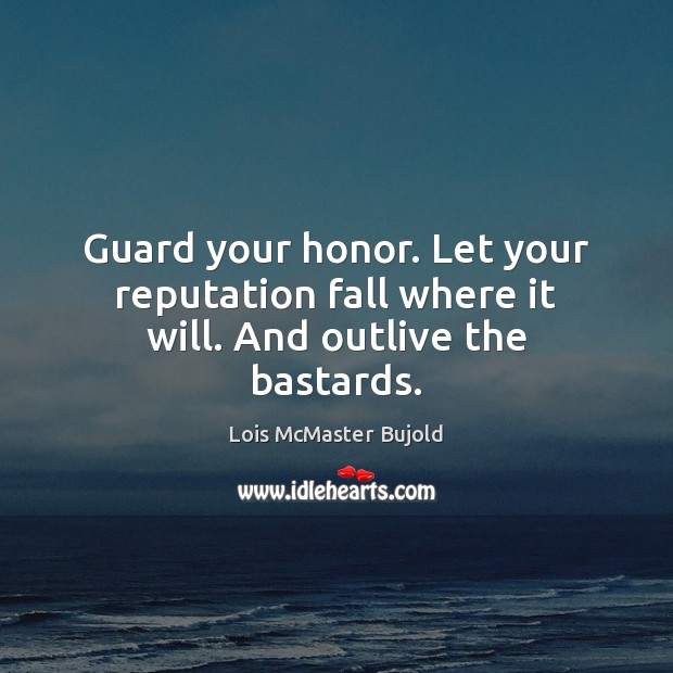 Guard your honor. Let your reputation fall where it will. And outlive the bastards. Lois McMaster Bujold Picture Quote