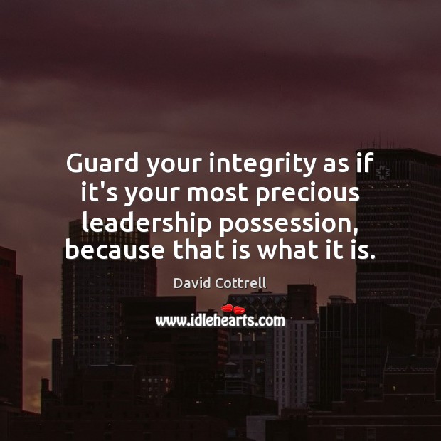 Guard your integrity as if it’s your most precious leadership possession, because David Cottrell Picture Quote