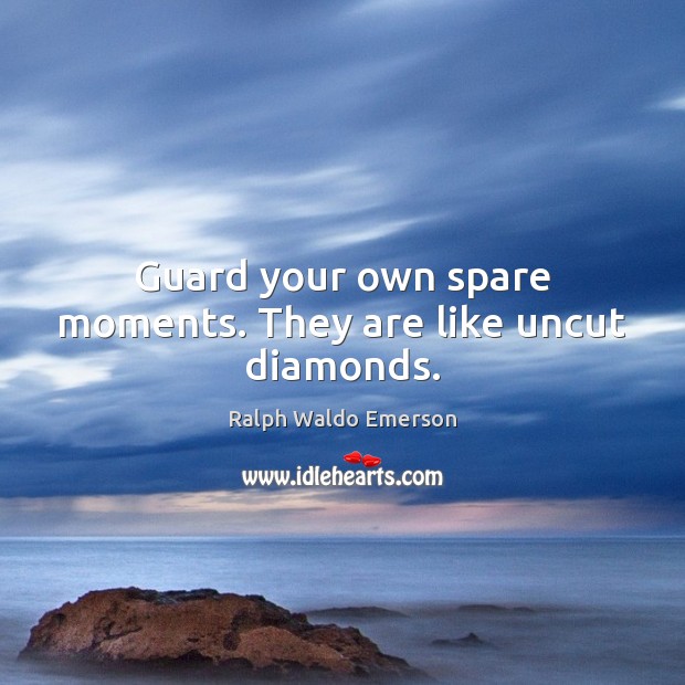 Guard your own spare moments. They are like uncut diamonds. Image