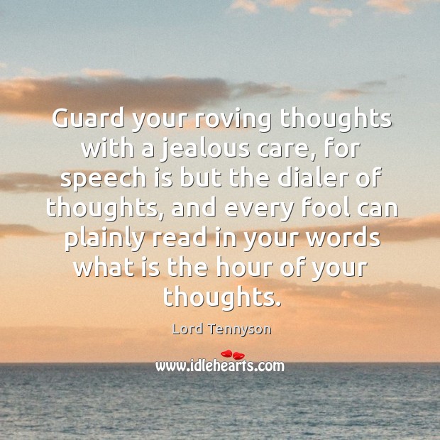 Guard your roving thoughts with a jealous care, for speech is but the dialer of Alfred Picture Quote